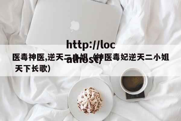 医毒神医,逆天二小姐（神医毒妃逆天二小姐 天下长歌）